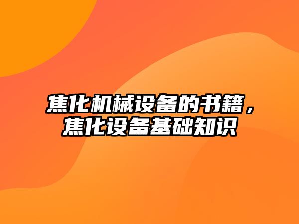 焦化機械設備的書籍，焦化設備基礎知識