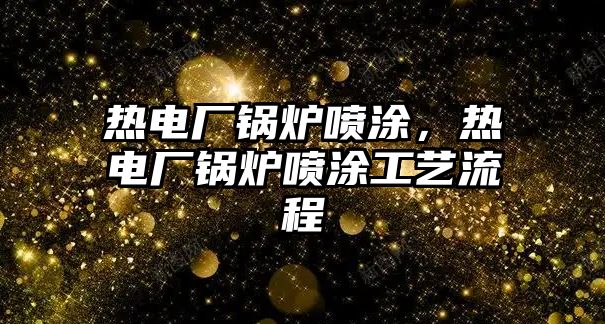 熱電廠鍋爐噴涂，熱電廠鍋爐噴涂工藝流程