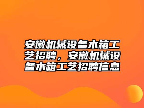 安徽機械設備木箱工藝招聘，安徽機械設備木箱工藝招聘信息