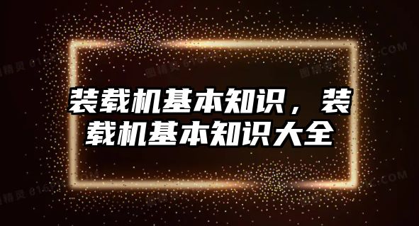 裝載機基本知識，裝載機基本知識大全