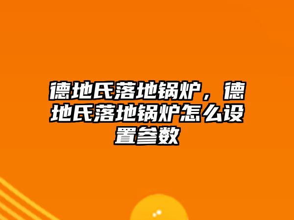 德地氏落地鍋爐，德地氏落地鍋爐怎么設置參數(shù)