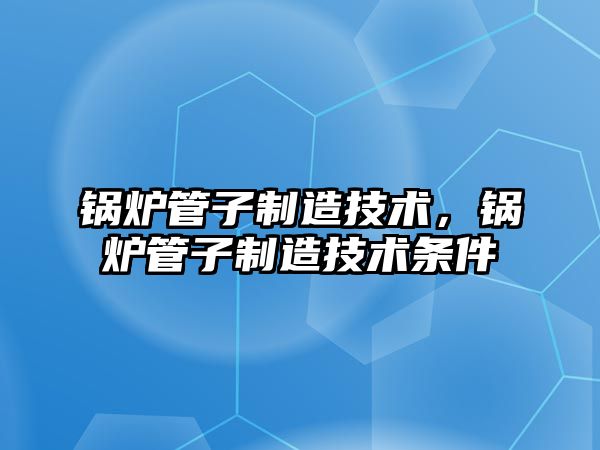 鍋爐管子制造技術，鍋爐管子制造技術條件