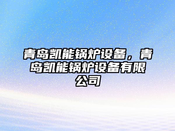 青島凱能鍋爐設備，青島凱能鍋爐設備有限公司