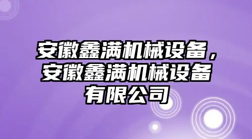 安徽鑫滿機械設備，安徽鑫滿機械設備有限公司