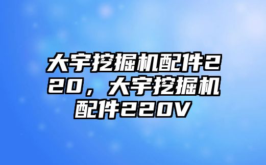 大宇挖掘機配件220，大宇挖掘機配件220V