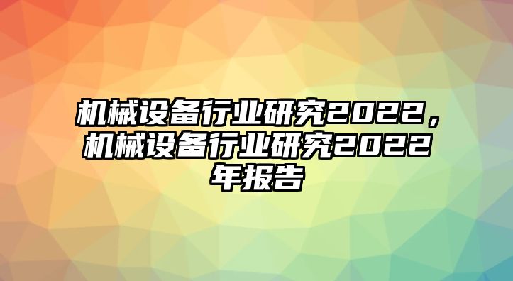 機(jī)械設(shè)備行業(yè)研究2022，機(jī)械設(shè)備行業(yè)研究2022年報(bào)告