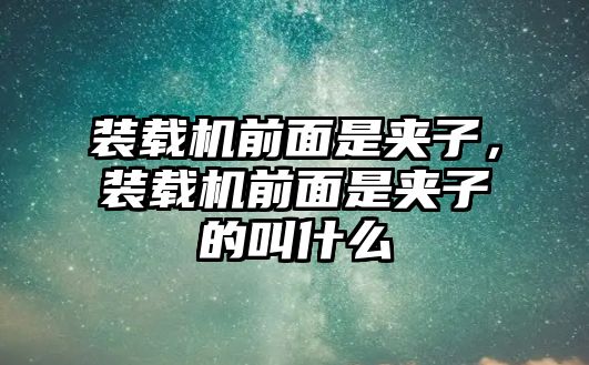 裝載機前面是夾子，裝載機前面是夾子的叫什么