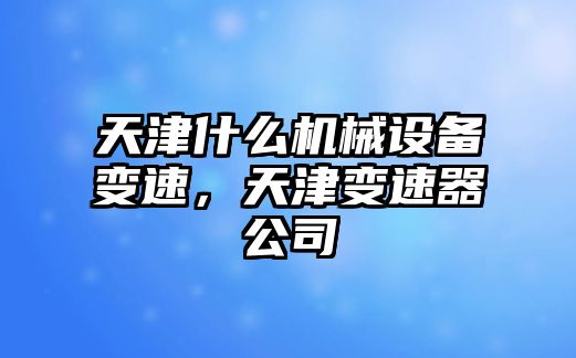 天津什么機(jī)械設(shè)備變速，天津變速器公司