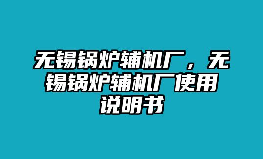 無錫鍋爐輔機廠，無錫鍋爐輔機廠使用說明書