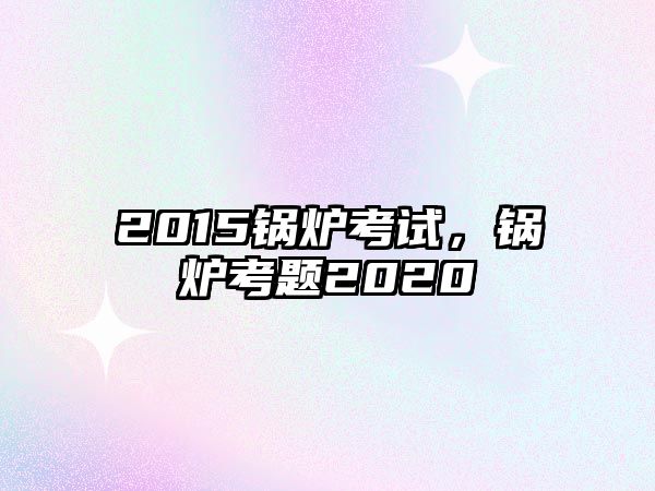 2015鍋爐考試，鍋爐考題2020