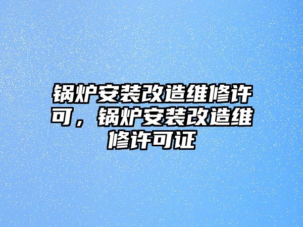 鍋爐安裝改造維修許可，鍋爐安裝改造維修許可證