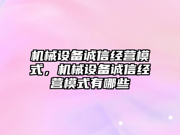 機械設備誠信經營模式，機械設備誠信經營模式有哪些