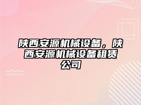 陜西安源機械設備，陜西安源機械設備租賃公司