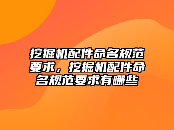 挖掘機配件命名規(guī)范要求，挖掘機配件命名規(guī)范要求有哪些