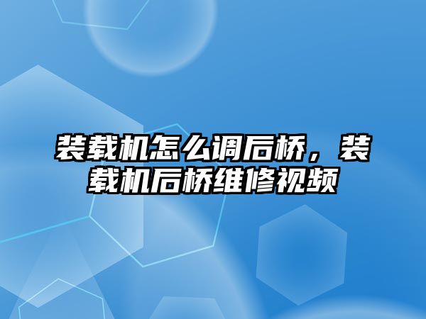 裝載機怎么調后橋，裝載機后橋維修視頻