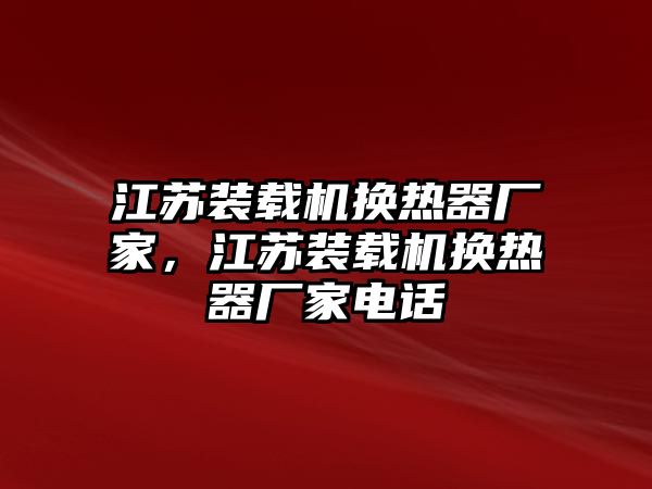 江蘇裝載機換熱器廠家，江蘇裝載機換熱器廠家電話