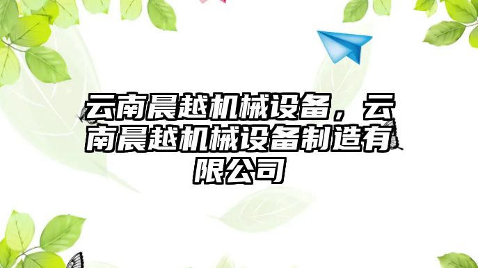 云南晨越機(jī)械設(shè)備，云南晨越機(jī)械設(shè)備制造有限公司