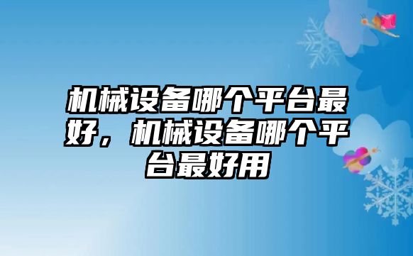 機(jī)械設(shè)備哪個平臺最好，機(jī)械設(shè)備哪個平臺最好用