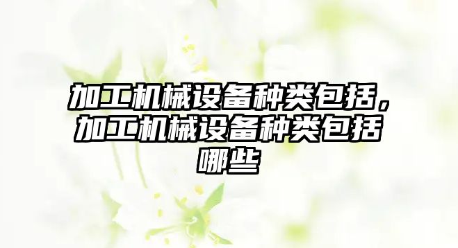 加工機械設備種類包括，加工機械設備種類包括哪些