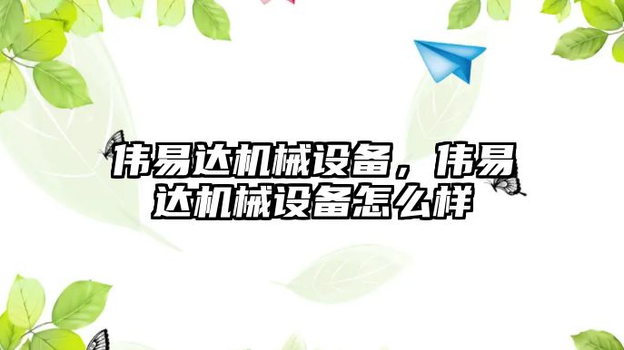 偉易達機械設備，偉易達機械設備怎么樣