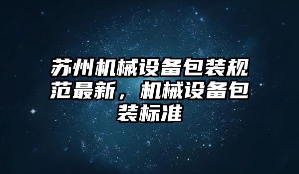 蘇州機械設備包裝規范最新，機械設備包裝標準