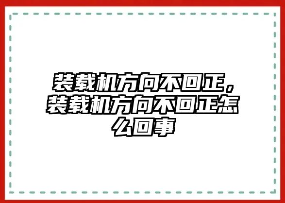 裝載機方向不回正，裝載機方向不回正怎么回事