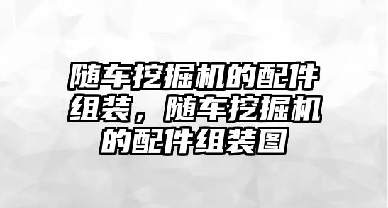 隨車挖掘機的配件組裝，隨車挖掘機的配件組裝圖