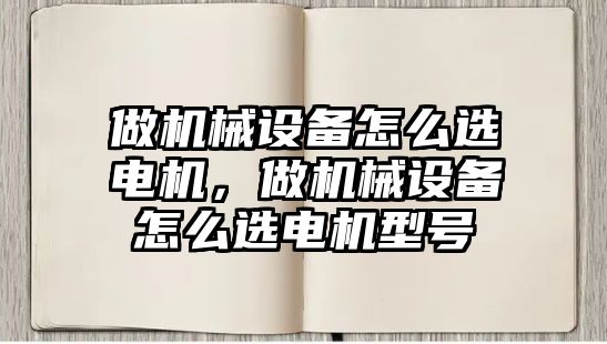 做機械設備怎么選電機，做機械設備怎么選電機型號