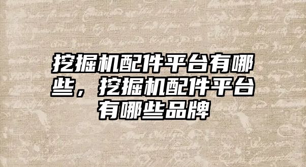 挖掘機配件平臺有哪些，挖掘機配件平臺有哪些品牌