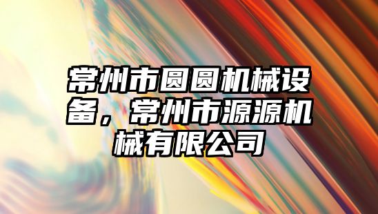 常州市圓圓機械設備，常州市源源機械有限公司