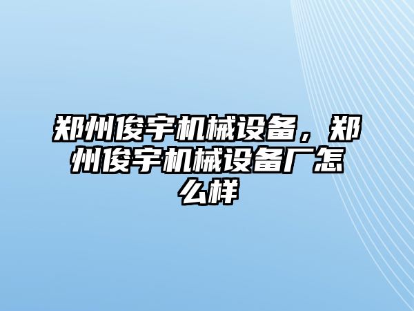 鄭州俊宇機械設備，鄭州俊宇機械設備廠怎么樣