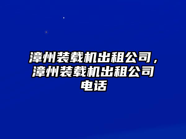 漳州裝載機(jī)出租公司，漳州裝載機(jī)出租公司電話