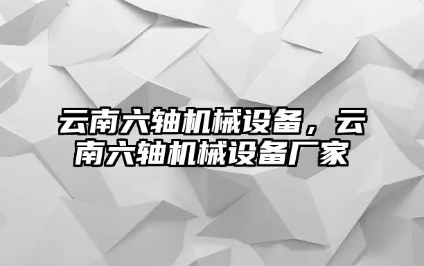 云南六軸機械設備，云南六軸機械設備廠家