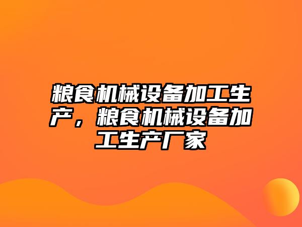 糧食機械設備加工生產，糧食機械設備加工生產廠家