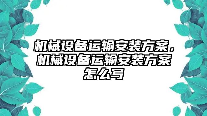 機械設備運輸安裝方案，機械設備運輸安裝方案怎么寫