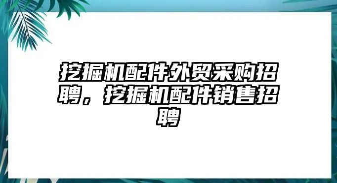 挖掘機配件外貿(mào)采購招聘，挖掘機配件銷售招聘