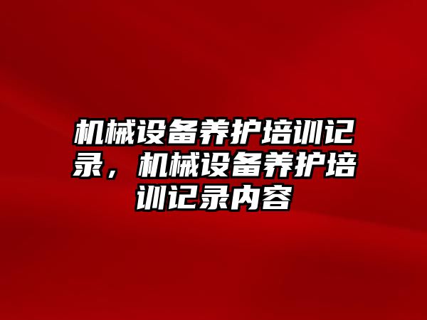 機械設備養護培訓記錄，機械設備養護培訓記錄內容