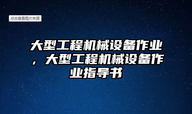 大型工程機(jī)械設(shè)備作業(yè)，大型工程機(jī)械設(shè)備作業(yè)指導(dǎo)書(shū)