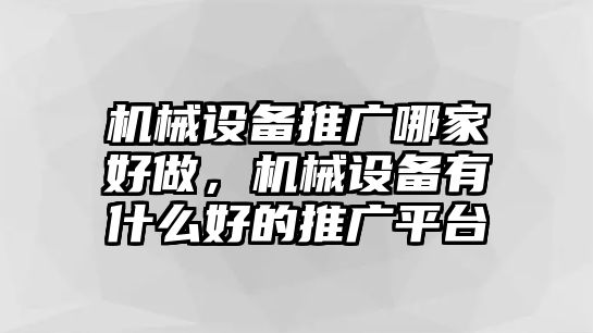 機(jī)械設(shè)備推廣哪家好做，機(jī)械設(shè)備有什么好的推廣平臺