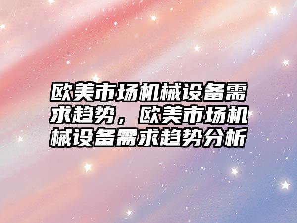 歐美市場機械設(shè)備需求趨勢，歐美市場機械設(shè)備需求趨勢分析