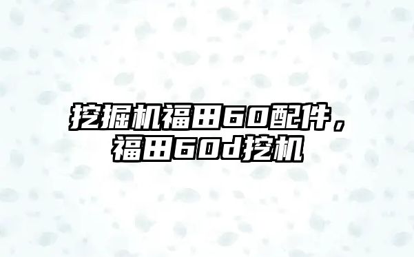 挖掘機福田60配件，福田60d挖機