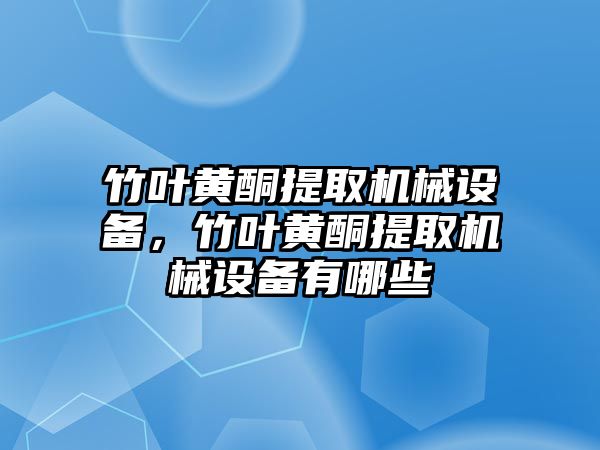 竹葉黃酮提取機(jī)械設(shè)備，竹葉黃酮提取機(jī)械設(shè)備有哪些