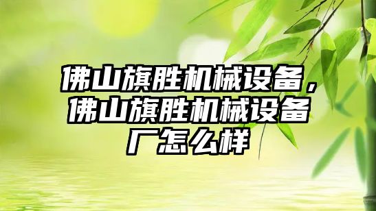 佛山旗勝機械設備，佛山旗勝機械設備廠怎么樣