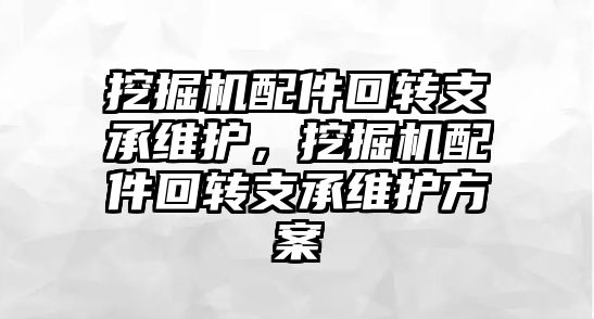 挖掘機配件回轉支承維護，挖掘機配件回轉支承維護方案