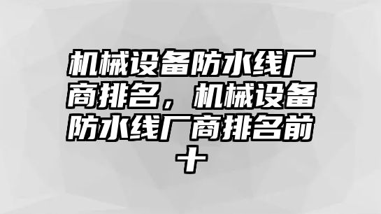 機械設備防水線廠商排名，機械設備防水線廠商排名前十