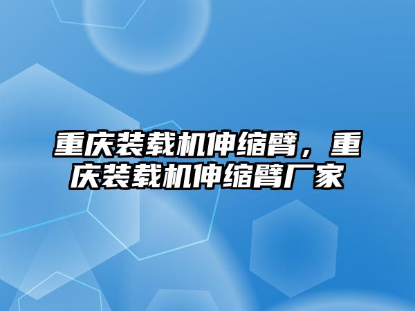 重慶裝載機伸縮臂，重慶裝載機伸縮臂廠家