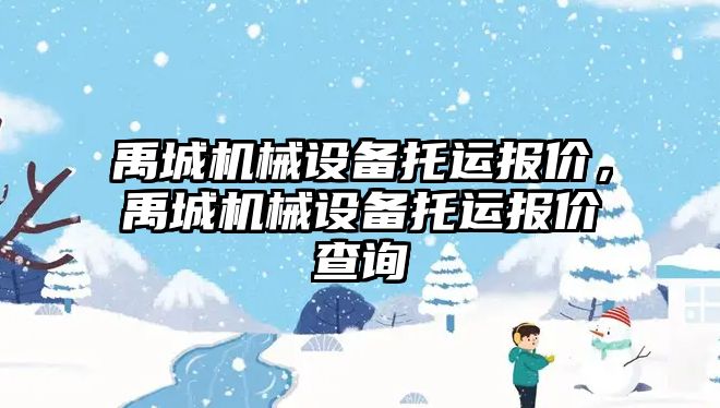 禹城機械設(shè)備托運報價，禹城機械設(shè)備托運報價查詢