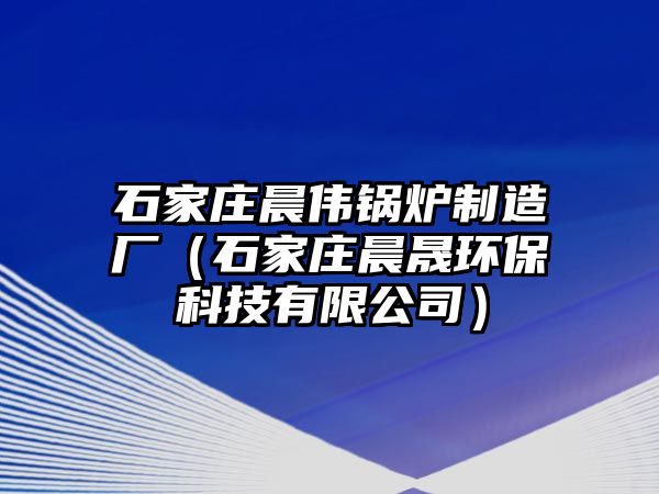 石家莊晨偉鍋爐制造廠（石家莊晨晟環?？萍加邢薰荆?/>	
								</i>
								<p class=