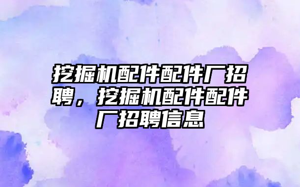 挖掘機配件配件廠招聘，挖掘機配件配件廠招聘信息