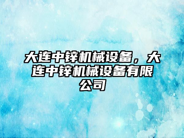 大連中鋅機械設備，大連中鋅機械設備有限公司